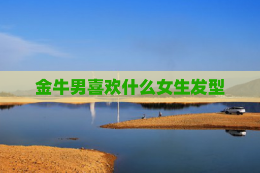 金牛男喜欢什么女生发型