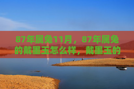 87年属兔11月，87年属兔的戴墨玉怎么样，戴墨玉的生活现状