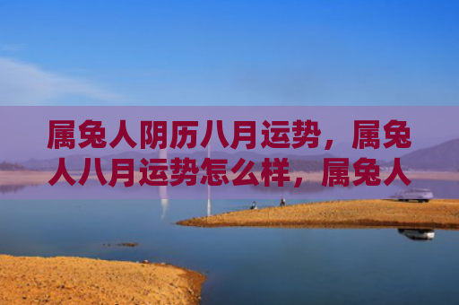属兔人阴历八月运势，属兔人八月运势怎么样，属兔人要怎么迎接八月份的运势