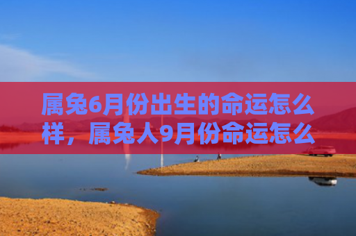 属兔6月份出生的命运怎么样，属兔人9月份命运怎么样，属兔人的九月