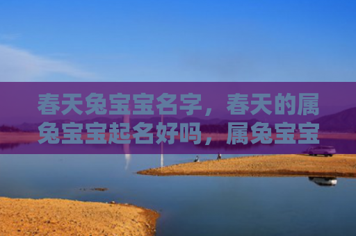 春天兔宝宝名字，春天的属兔宝宝起名好吗，属兔宝宝春天起名攻略