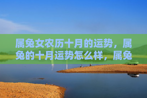 属兔女农历十月的运势，属兔的十月运势怎么样，属兔的你运势如何