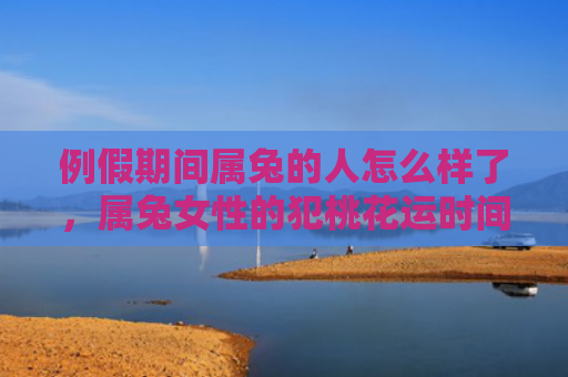 例假期间属兔的人怎么样了，属兔女性的犯桃花运时间注意事项