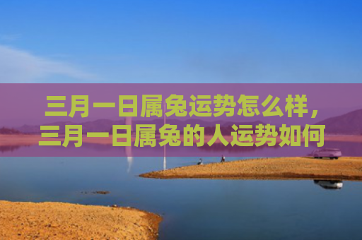 三月一日属兔运势怎么样，三月一日属兔的人运势如何