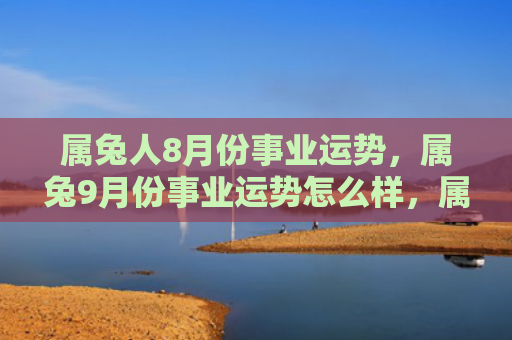 属兔人8月份事业运势，属兔9月份事业运势怎么样，属兔人在9月份的事业运势