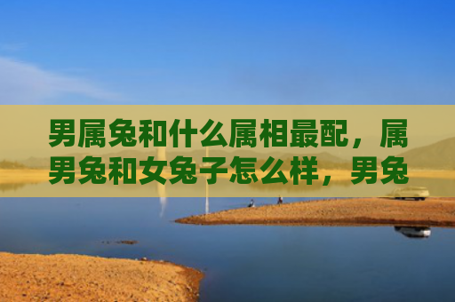 男属兔和什么属相最配，属男兔和女兔子怎么样，男兔和女兔匹配度如何