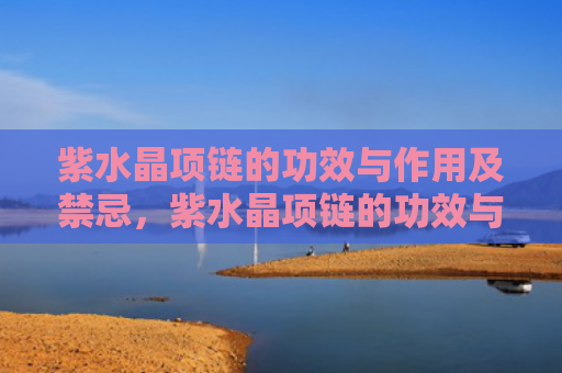 紫水晶项链的功效与作用及禁忌，紫水晶项链的功效与作用