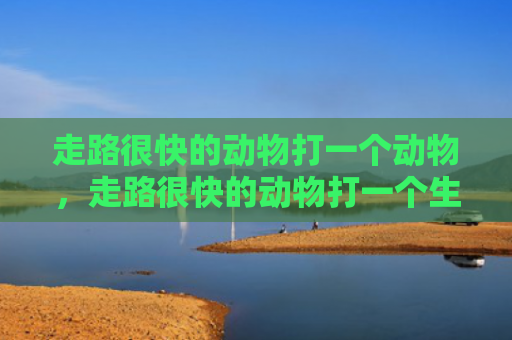 走路很快的动物打一个动物，走路很快的动物打一个生肖