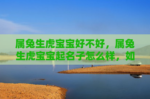 属兔生虎宝宝好不好，属兔生虎宝宝起名子怎么样，如何起一个符合属兔生虎宝宝的好名字