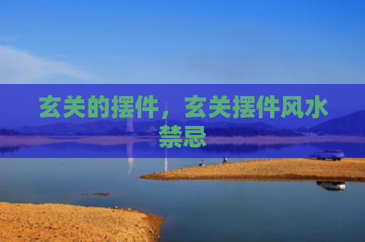 玄关的摆件，玄关摆件风水禁忌