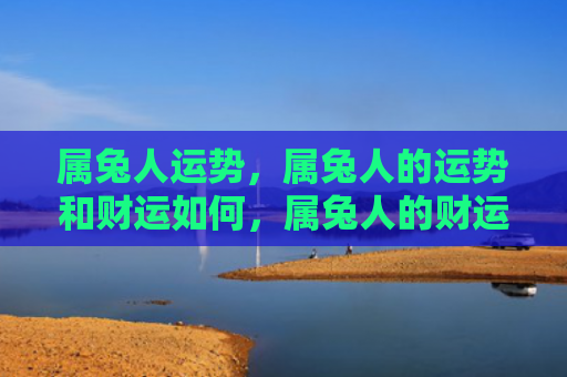 属兔人运势，属兔人的运势和财运如何，属兔人的财运和运势简析