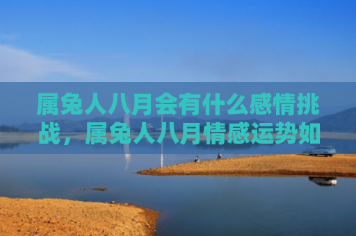 属兔人八月会有什么感情挑战，属兔人八月情感运势如何