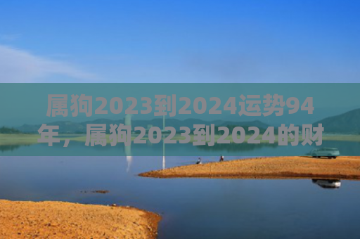 属狗2023到2024运势94年，属狗2023到2024的财神方位