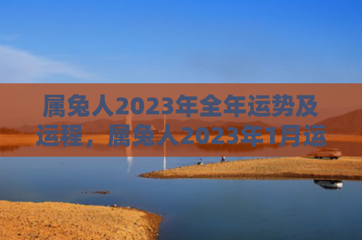 属兔人2023年全年运势及运程，属兔人2023年1月运势及运程详解