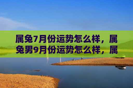 属兔7月份运势怎么样，属兔男9月份运势怎么样，属兔男的9月好运