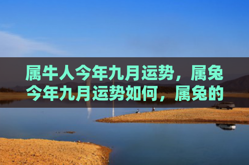 属牛人今年九月运势，属兔今年九月运势如何，属兔的2021年九月运势展望