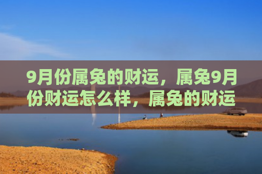 9月份属兔的财运，属兔9月份财运怎么样，属兔的财运运势在9月份如何
