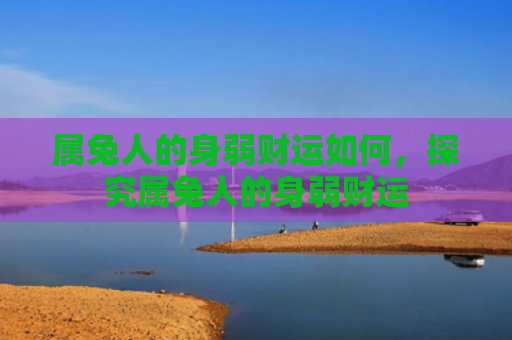 属兔人的身弱财运如何，探究属兔人的身弱财运