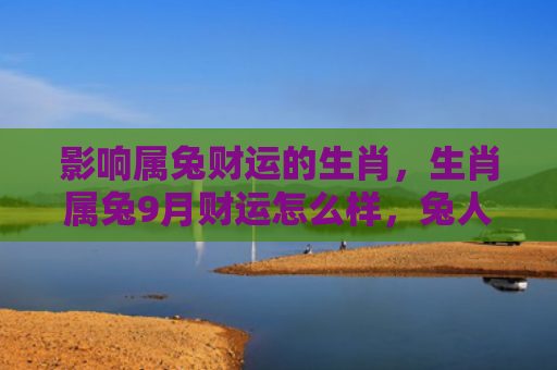 影响属兔财运的生肖，生肖属兔9月财运怎么样，兔人9月财运大好