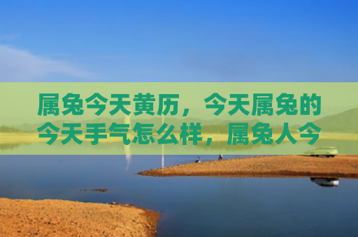 属兔今天黄历，今天属兔的今天手气怎么样，属兔人今天运势如何