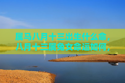 属马八月十三出生什么命，八月十三属兔女命运如何，八月十三属兔女的未来怎样
