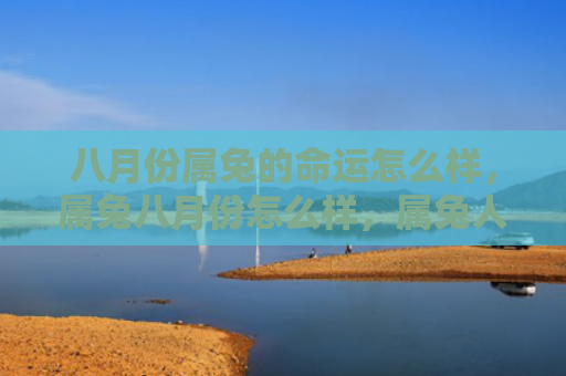八月份属兔的命运怎么样，属兔八月份怎么样，属兔人的八月份运势