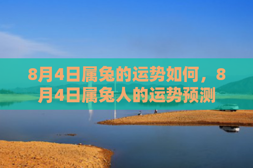 8月4日属兔的运势如何，8月4日属兔人的运势预测
