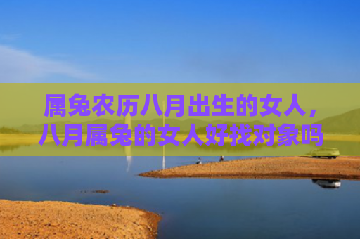 属兔农历八月出生的女人，八月属兔的女人好找对象吗，八月属兔的女人性格怎么样