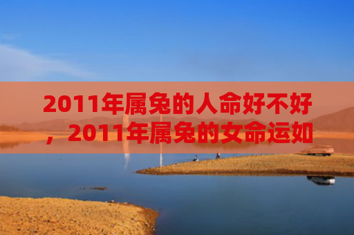 2011年属兔的人命好不好，2011年属兔的女命运如何，属兔女在2011年的命运走向