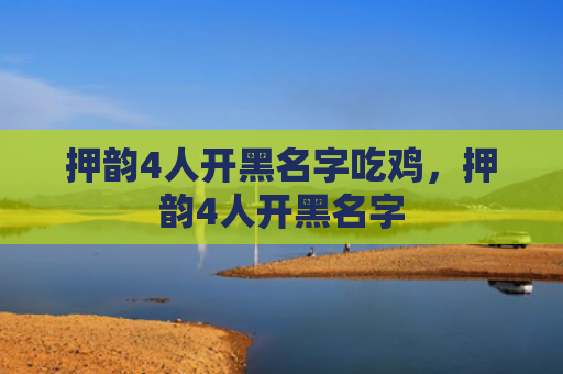 押韵4人开黑名字吃鸡，押韵4人开黑名字
