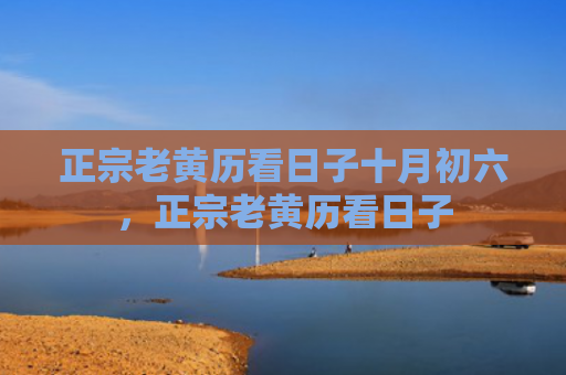 正宗老黄历看日子十月初六，正宗老黄历看日子