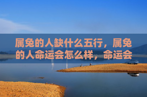 属兔的人缺什么五行，属兔的人命运会怎么样，命运会受到什么影响