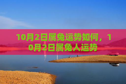 10月2日属兔运势如何，10月2日属兔人运势