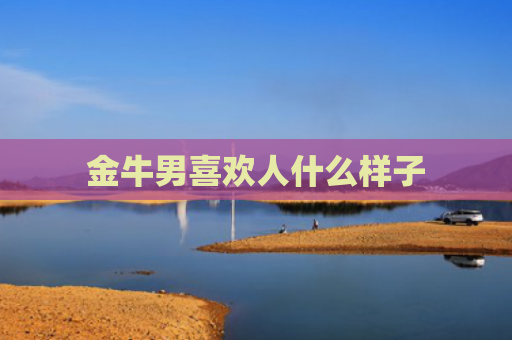 金牛男喜欢人什么样子