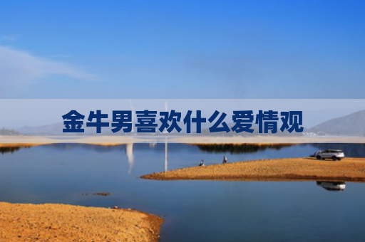 金牛男喜欢什么爱情观