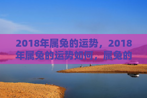 2018年属兔的运势，2018年属兔的运势如何，属兔的人2018年运势分析