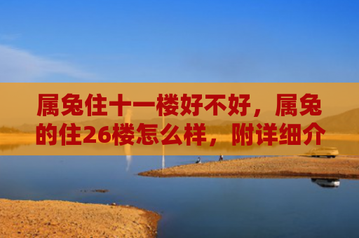 属兔住十一楼好不好，属兔的住26楼怎么样，附详细介绍