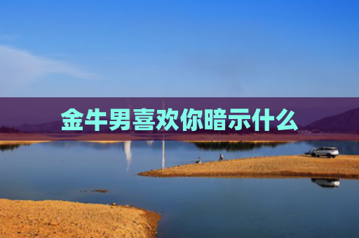金牛男喜欢你暗示什么