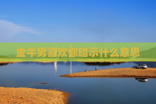 金牛男喜欢你暗示什么意思