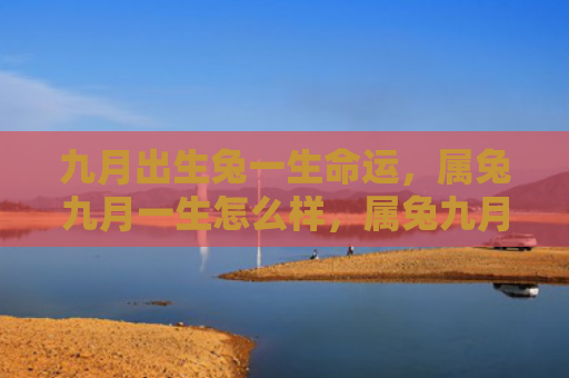 九月出生兔一生命运，属兔九月一生怎么样，属兔九月一生的特点