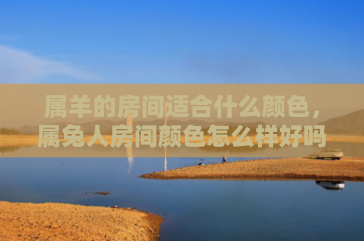 属羊的房间适合什么颜色，属兔人房间颜色怎么样好吗，属兔人适合什么颜色的房间