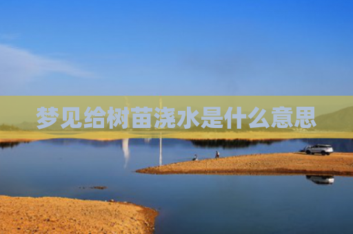 梦见给树苗浇水是什么意思