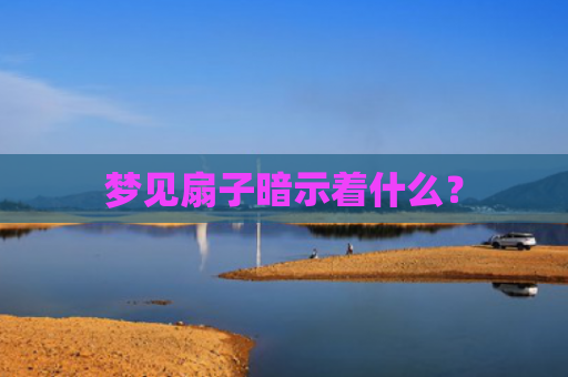 梦见扇子暗示着什么？
