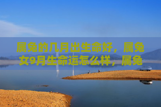 属兔的几月出生命好，属兔女9月生命运怎么样，属兔女9月生命运的转变