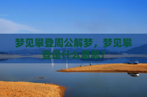 梦见攀登周公解梦，梦见攀登是什么意思？