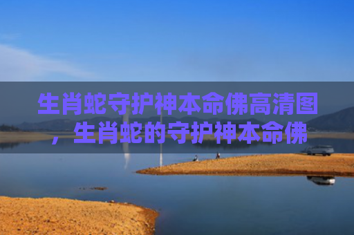 生肖蛇守护神本命佛高清图，生肖蛇的守护神本命佛