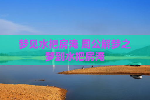 梦见水把房淹 周公解梦之梦到水把房淹