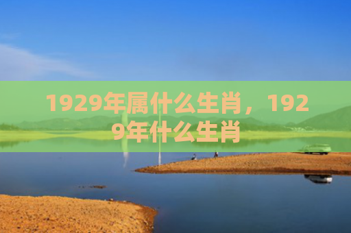 1929年属什么生肖，1929年什么生肖