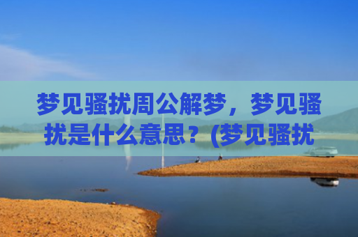 梦见骚扰周公解梦，梦见骚扰是什么意思？(梦见骚扰周公解梦什么意思)