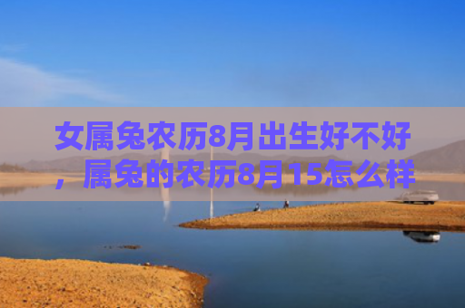 女属兔农历8月出生好不好，属兔的农历8月15怎么样，兔子在农历8月15有什么特殊表现